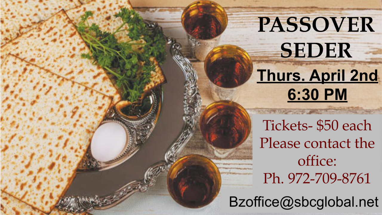 Bat Zion's Passover Seder will be on Thursday, April 2nd at 6:00 PM. Please sign up if you plan to attend. Tickets are $50. Please call or email the office for tickets!